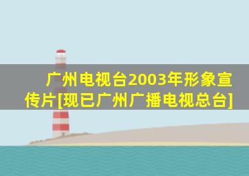 广州电视台2003年形象宣传片[现已广州广播电视总台]